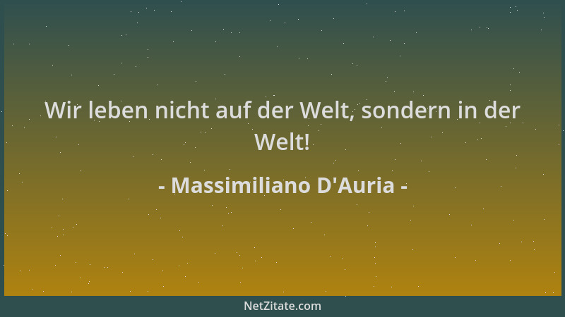 Massimiliano D'Auria - Wir leben nicht auf der Welt, sondern in der Welt!...