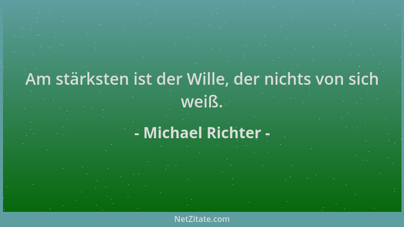 Michael Richter - Am stärksten ist der Wille, der nichts von sich weiß....