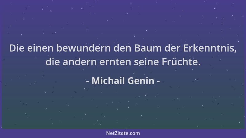Michail Genin - Die einen bewundern den Baum der Erkenntnis, die andern ernten seine Früchte....