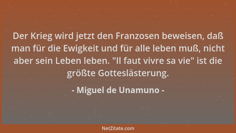 Miguel de Unamuno - Der Krieg wird jetzt den Franzosen beweisen, daß man für die Ewigkeit und für alle leben muß, nicht abe...