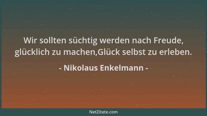 Nikolaus Enkelmann - Wir sollten süchtig werden nach Freude, glücklich zu machen,Glück selbst zu erleben....