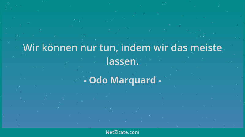 Odo Marquard - Wir können nur tun, indem wir das meiste lassen....