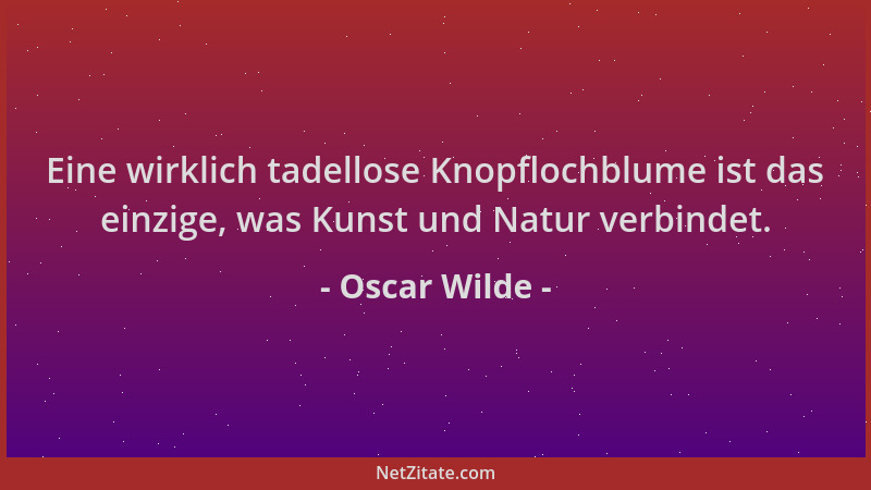 Oscar Wilde - Eine wirklich tadellose Knopflochblume ist das einzige, was Kunst und Natur verbindet....