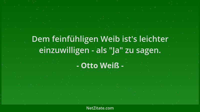 Otto Weiß - Dem feinfühligen Weib ist 's leichter einzuwilligen - als  "Ja " zu sagen....