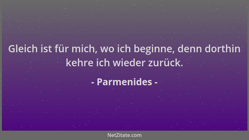 Parmenides - Gleich ist für mich, wo ich beginne, denn dorthin kehre ich wieder zurück....