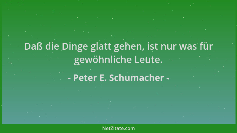 Peter E. Schumacher - Daß die Dinge glatt gehen, ist nur was für gewöhnliche Leute....