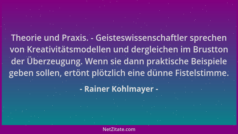Rainer Kohlmayer - Theorie und Praxis. - Geisteswissenschaftler sprechen von Kreativitätsmodellen und dergleichen im Brustt...