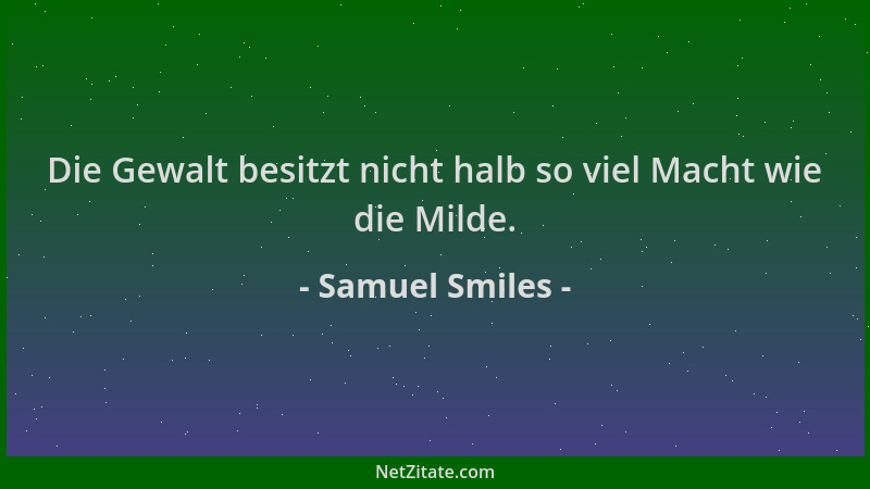 Samuel Smiles - Die Gewalt besitzt nicht halb so viel Macht wie die Milde....