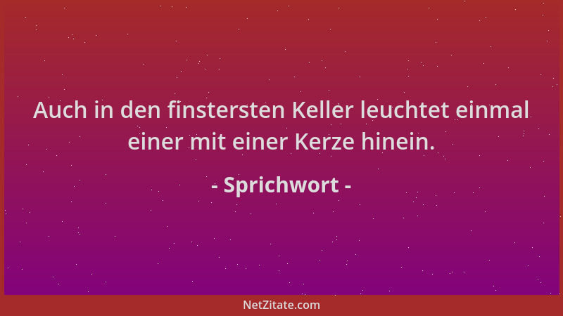 Sprichwort - Auch in den finstersten Keller leuchtet einmal einer mit einer Kerze hinein....