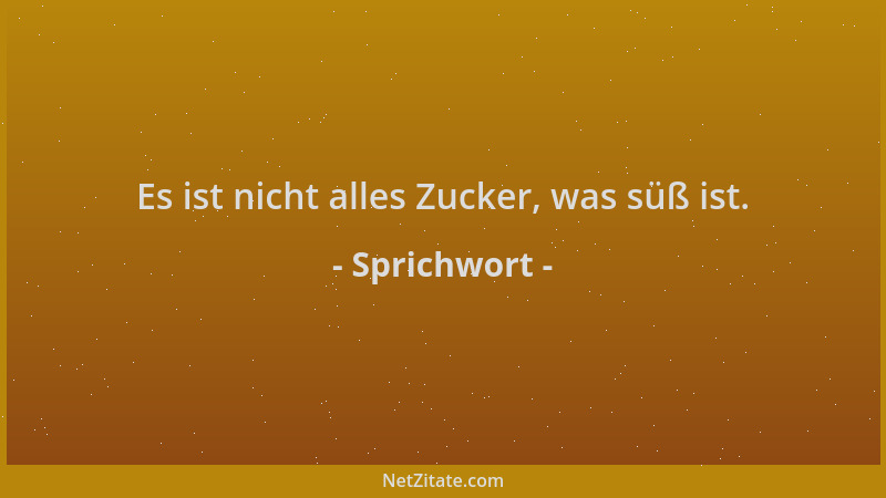 Sprichwort - Es ist nicht alles Zucker, was süß ist....