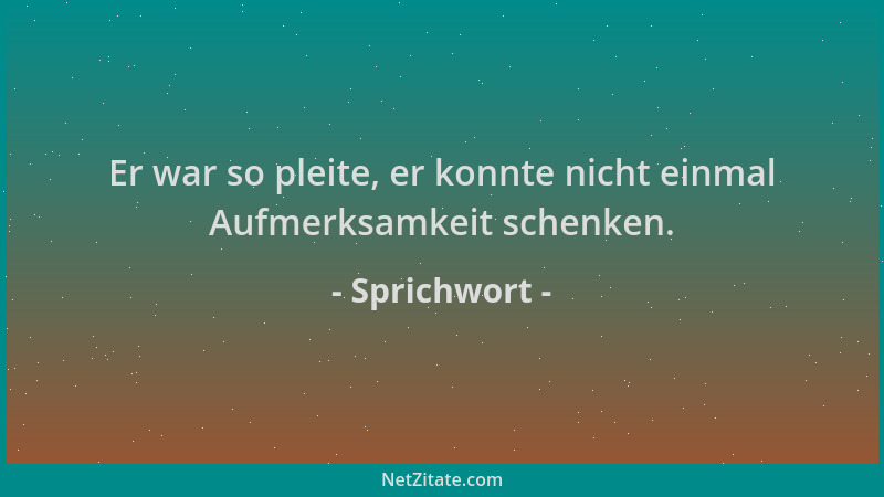 Sprichwort - Er war so pleite, er konnte nicht einmal Aufmerksamkeit schenken....