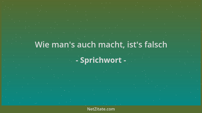 Sprichwort - Wie man 's auch macht, ist 's falsch...