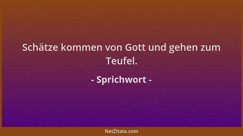 Sprichwort - Schätze kommen von Gott und gehen zum Teufel....