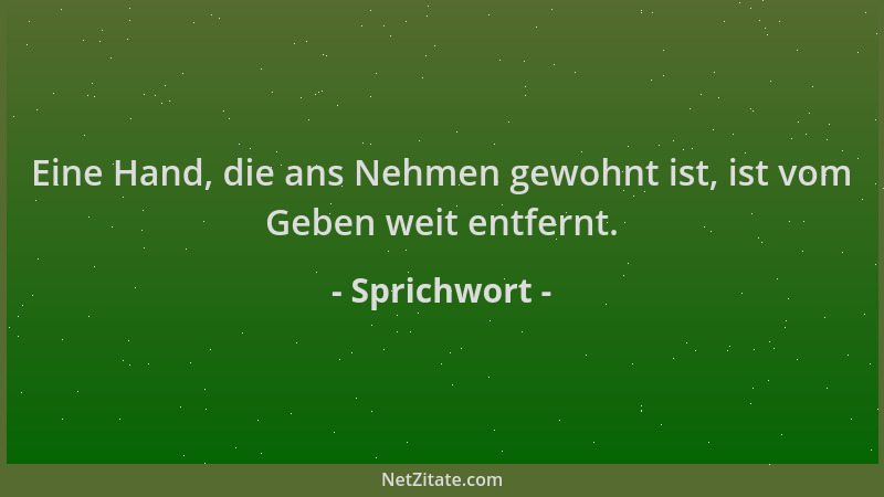 Sprichwort - Eine Hand, die ans Nehmen gewohnt ist, ist vom Geben weit entfernt....