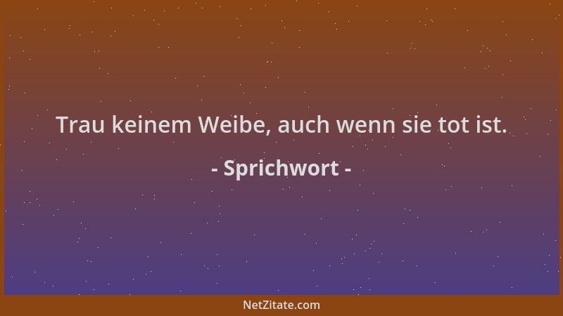 Sprichwort - Trau keinem Weibe, auch wenn sie tot ist....