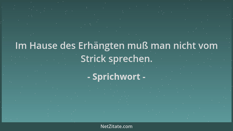 Sprichwort - Im Hause des Erhängten muß man nicht vom Strick sprechen....