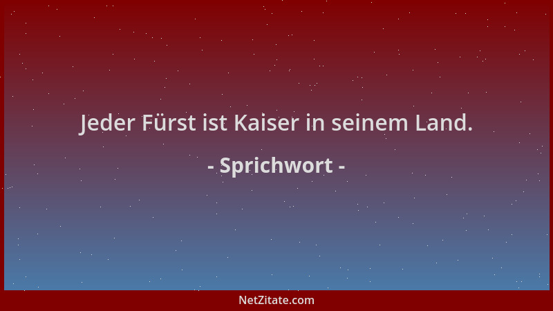 Sprichwort - Jeder Fürst ist Kaiser in seinem Land....