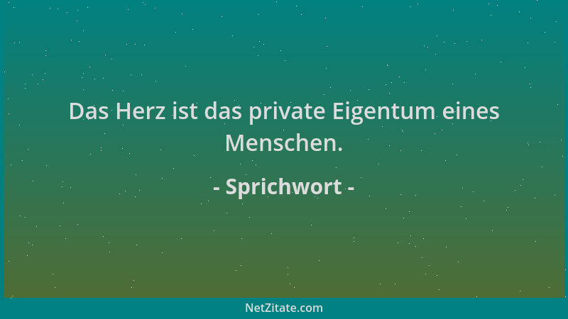Sprichwort - Das Herz ist das private Eigentum eines Menschen....