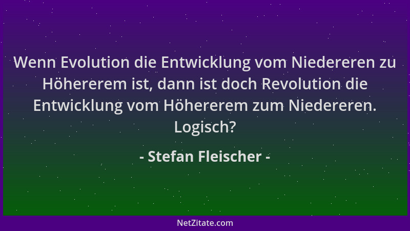 Stefan Fleischer - Wenn Evolution die Entwicklung vom Niedereren zu Höhererem ist, dann ist doch Revolution die Entwicklung...