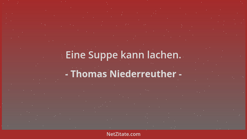 Thomas Niederreuther - Eine Suppe kann lachen....