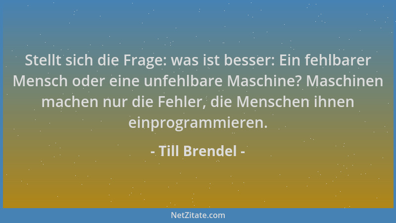 Till Brendel - Stellt sich die Frage: was ist besser: Ein fehlbarer Mensch oder eine unfehlbare Maschine? Maschinen machen...