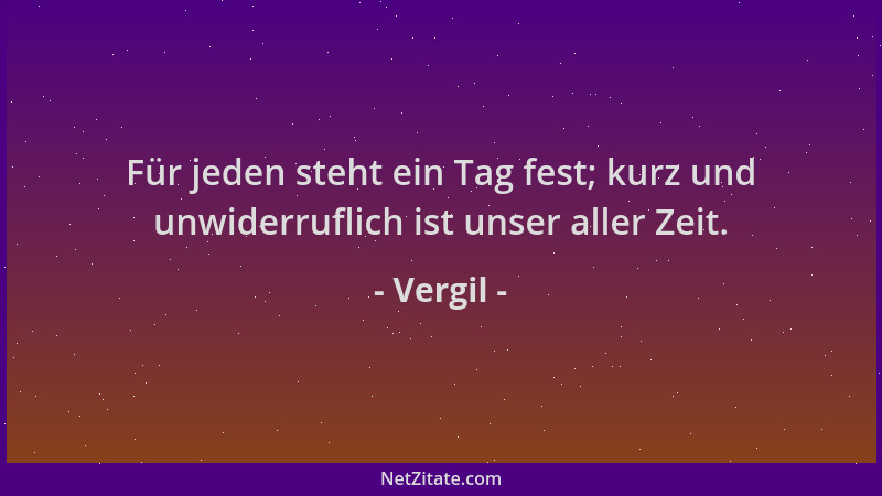 Vergil - Für jeden steht ein Tag fest; kurz und unwiderruflich ist unser aller Zeit....