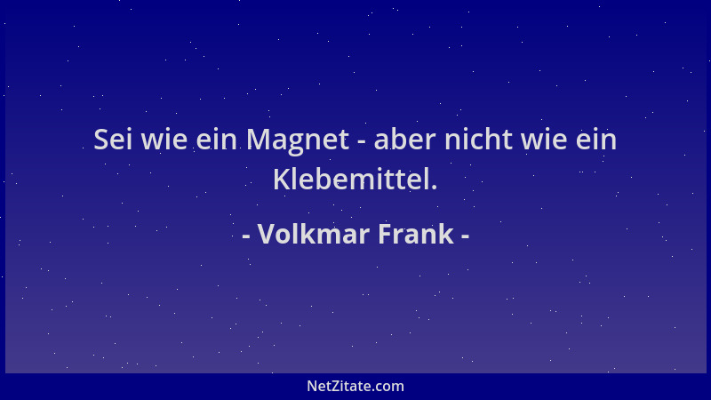 Volkmar Frank - Sei wie ein Magnet - aber nicht wie ein Klebemittel....