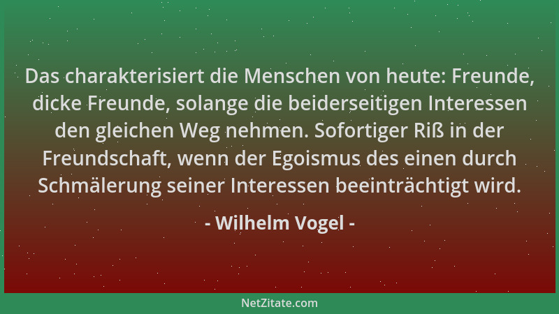 Wilhelm Vogel - Das charakterisiert die Menschen von heute: Freunde, dicke Freunde, solange die beiderseitigen Interessen d...
