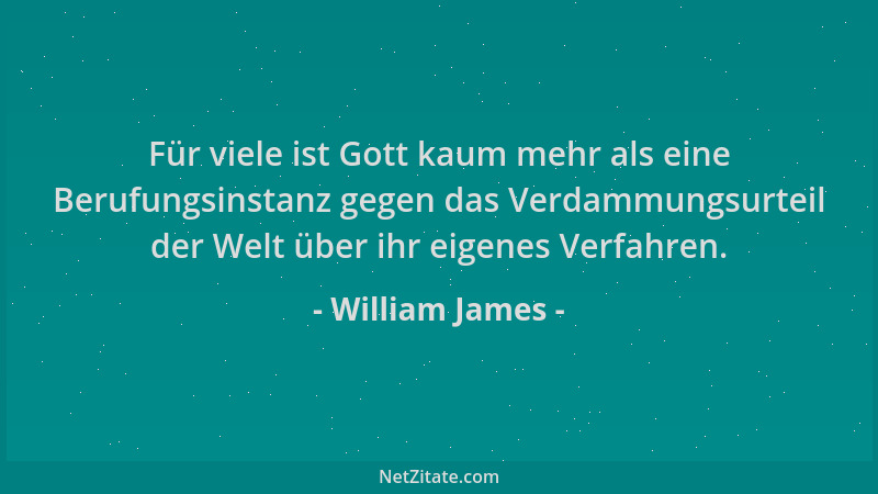 William James - Für viele ist Gott kaum mehr als eine Berufungsinstanz gegen das Verdammungsurteil der Welt über ihr eigene...