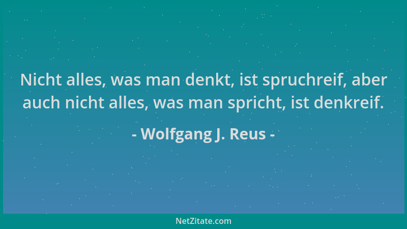 Wolfgang J. Reus - Nicht alles, was man denkt, ist spruchreif, aber auch nicht alles, was man spricht, ist denkreif....
