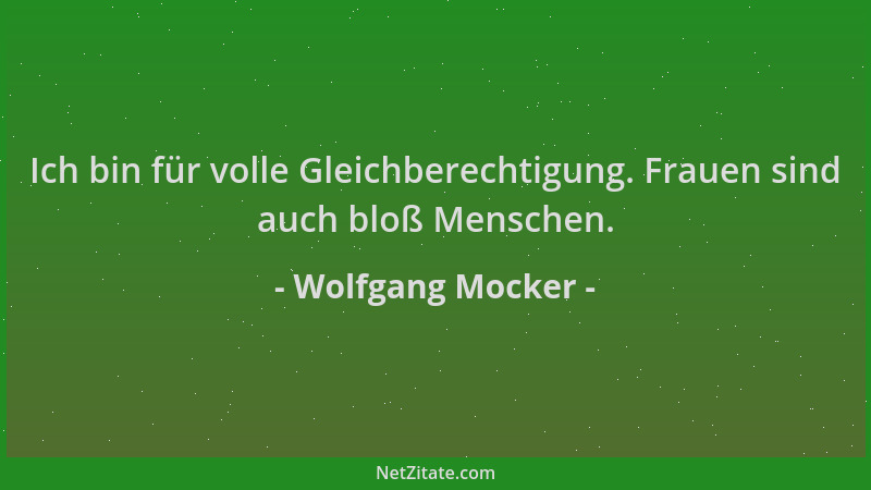 Wolfgang Mocker - Ich bin für volle Gleichberechtigung. Frauen sind auch bloß Menschen....
