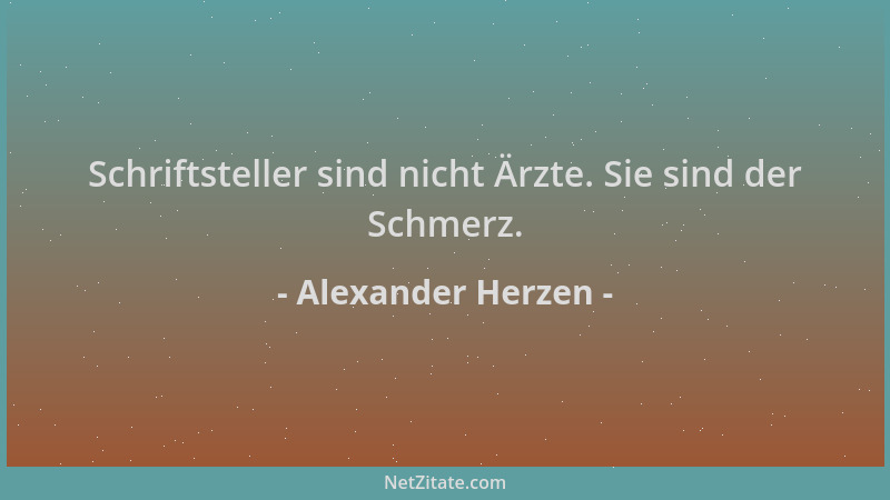 Alexander Herzen - Schriftsteller sind nicht Ärzte. Sie sind der Schmerz....