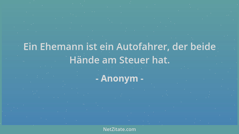 Anonym - Ein Ehemann ist ein Autofahrer, der beide Hände am Steuer hat....