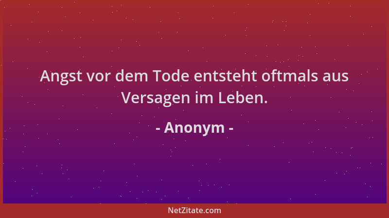 Anonym - Angst vor dem Tode entsteht oftmals aus Versagen im Leben....