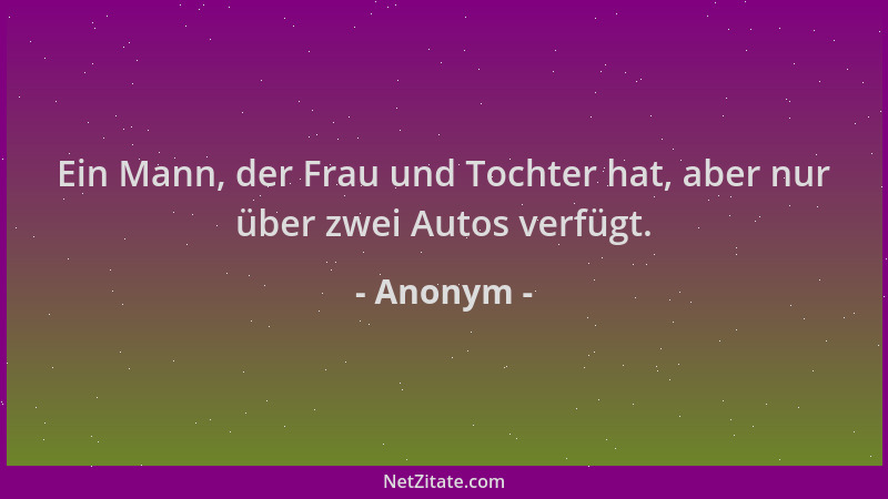 Anonym - Ein Mann, der Frau und Tochter hat, aber nur über zwei Autos verfügt....