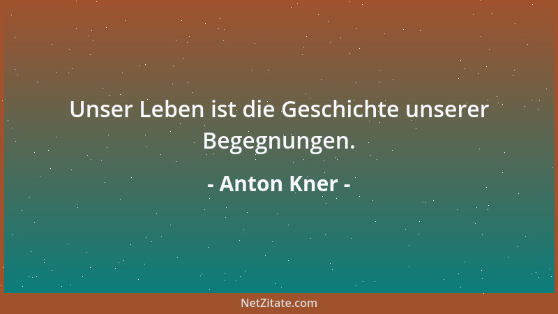 Anton Kner - Unser Leben ist die Geschichte unserer Begegnungen....
