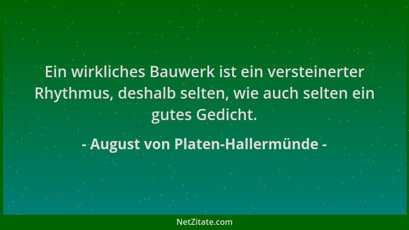 August von Platen-Hallermünde - Ein wirkliches Bauwerk ist ein versteinerter Rhythmus, deshalb selten, wie auch selten ein...