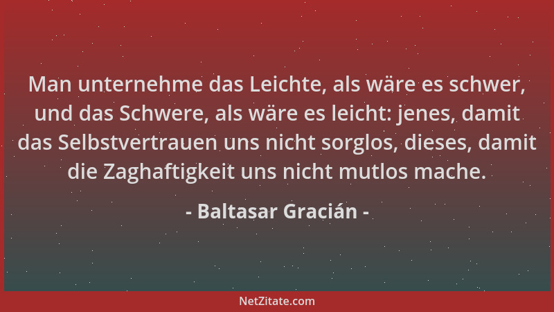 Baltasar Gracián - Man unternehme das Leichte, als wäre es schwer, und das Schwere, als wäre es leicht: jenes, damit das Se...