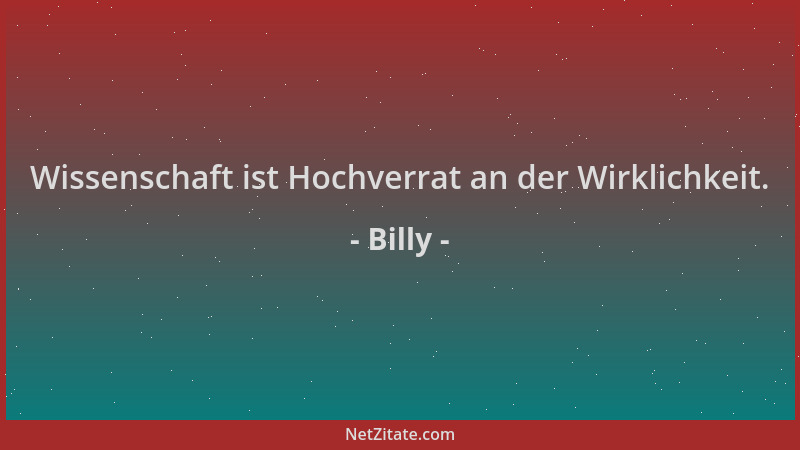 Billy - Wissenschaft ist Hochverrat an der Wirklichkeit....