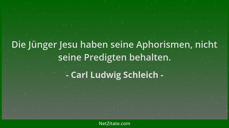 Carl Ludwig Schleich - Die Jünger Jesu haben seine Aphorismen, nicht seine Predigten behalten....
