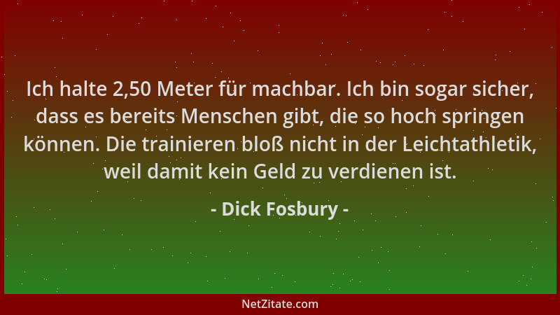 Dick Fosbury - Ich halte 2,50 Meter für machbar. Ich bin sogar sicher, dass es bereits Menschen gibt, die so hoch springen...