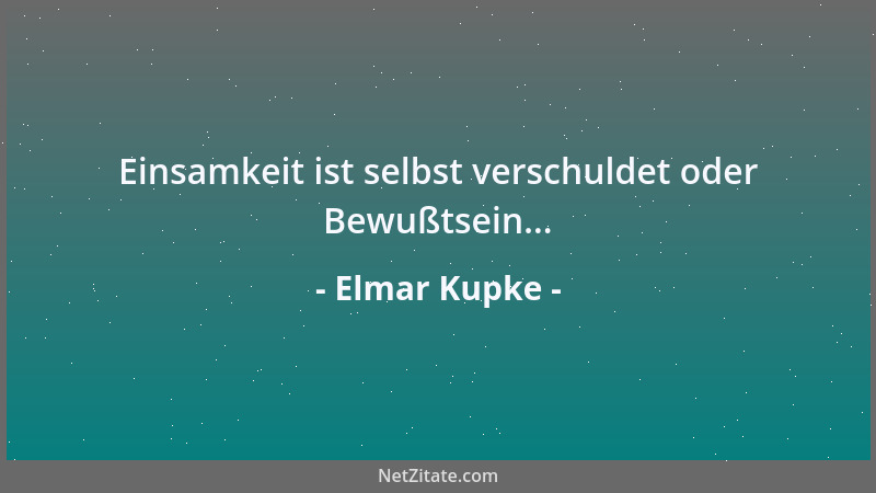 Elmar Kupke - Einsamkeit ist selbst verschuldet oder Bewußtsein......