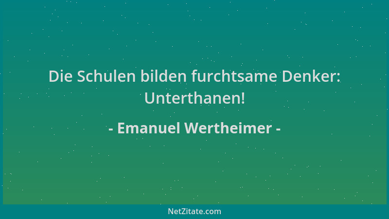 Emanuel Wertheimer - Die Schulen bilden furchtsame Denker: Unterthanen!...