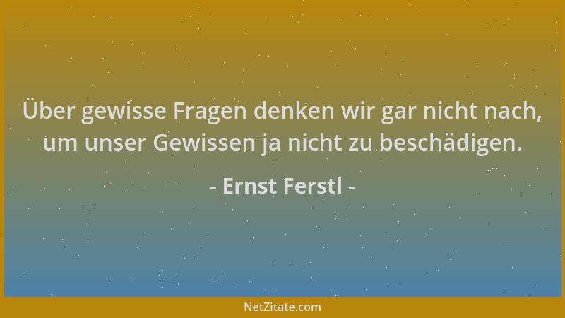 Ernst Ferstl - Über gewisse Fragen denken wir gar nicht nach, um unser Gewissen ja nicht zu beschädigen....