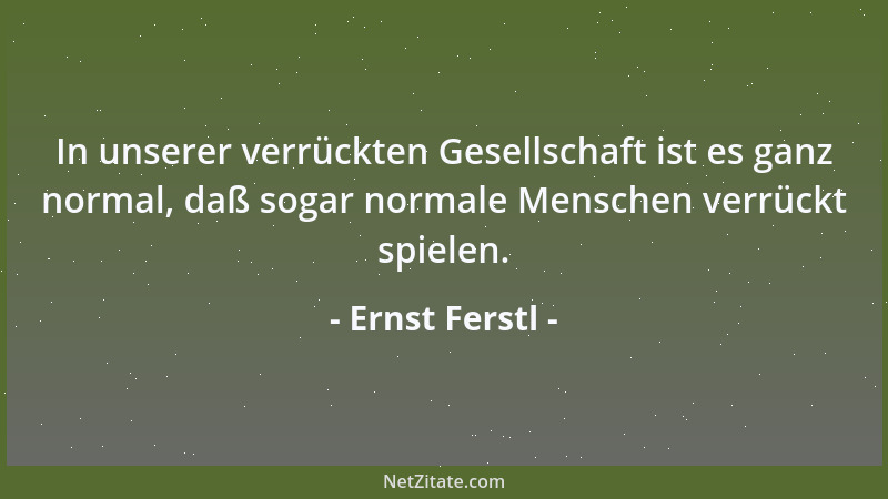 Ernst Ferstl - In unserer verrückten Gesellschaft ist es ganz normal, daß sogar normale Menschen verrückt spielen....