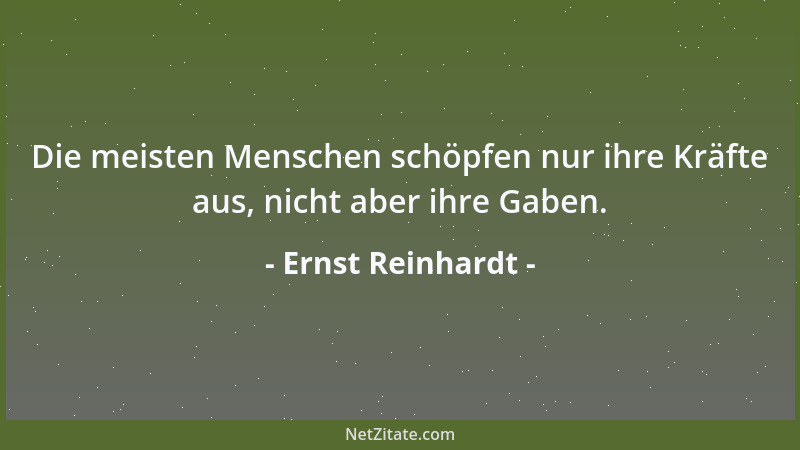 Ernst Reinhardt - Die meisten Menschen schöpfen nur ihre Kräfte aus, nicht aber ihre Gaben....