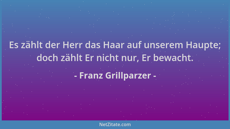 Franz Grillparzer - Es zählt der Herr das Haar auf unserem Haupte; doch zählt Er nicht nur, Er bewacht....