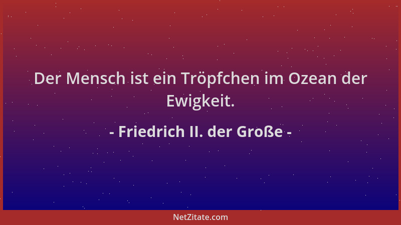 Friedrich II. der Große - Der Mensch ist ein Tröpfchen im Ozean der Ewigkeit....