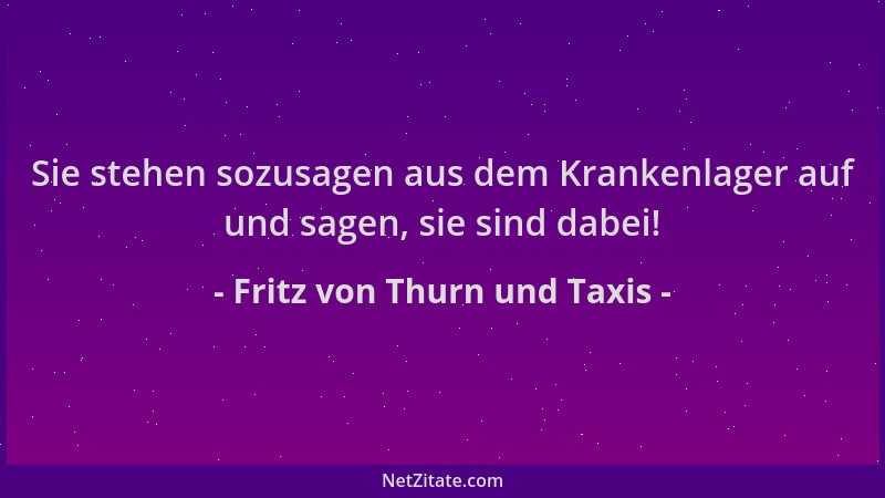 Fritz von Thurn und Taxis - Sie stehen sozusagen aus dem Krankenlager auf und sagen, sie sind dabei!...