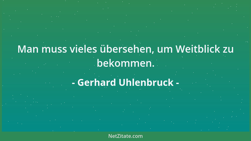 Gerhard Uhlenbruck - Man muss vieles übersehen, um Weitblick zu bekommen....